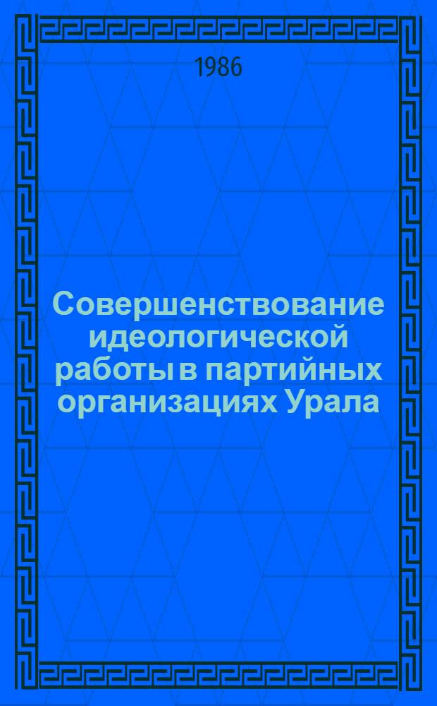 Совершенствование идеологической работы в партийных организациях Урала : Межвуз. сб. науч. тр