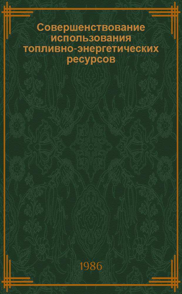 Совершенствование использования топливно-энергетических ресурсов : Ретросп. библиогр. указ. 1981-1986