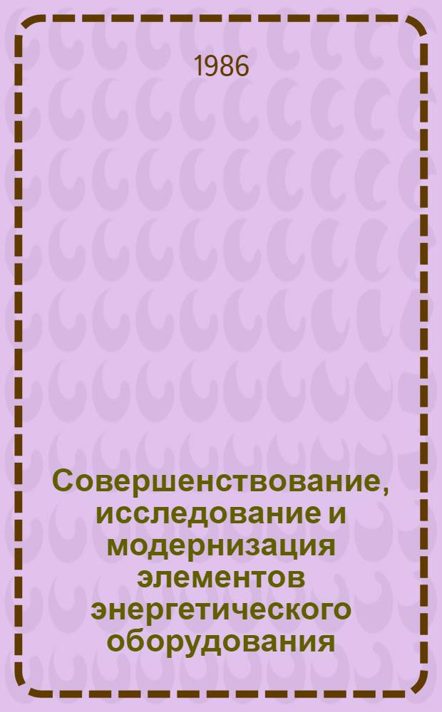 Совершенствование, исследование и модернизация элементов энергетического оборудования : Сб. науч. тр