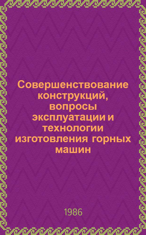 Совершенствование конструкций, вопросы эксплуатации и технологии изготовления горных машин : Сб. ст