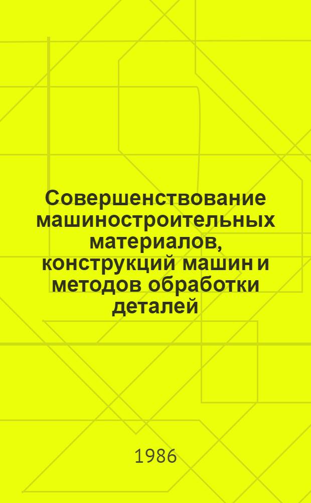 Совершенствование машиностроительных материалов, конструкций машин и методов обработки деталей : Темат. сб. науч. тр