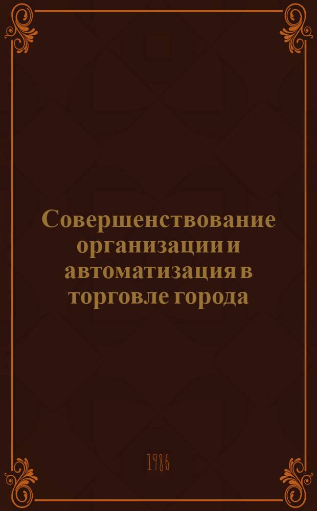 Совершенствование организации и автоматизация в торговле города : Сб. науч. тр
