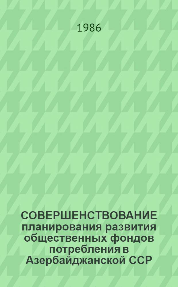 СОВЕРШЕНСТВОВАНИЕ планирования развития общественных фондов потребления в Азербайджанской ССР