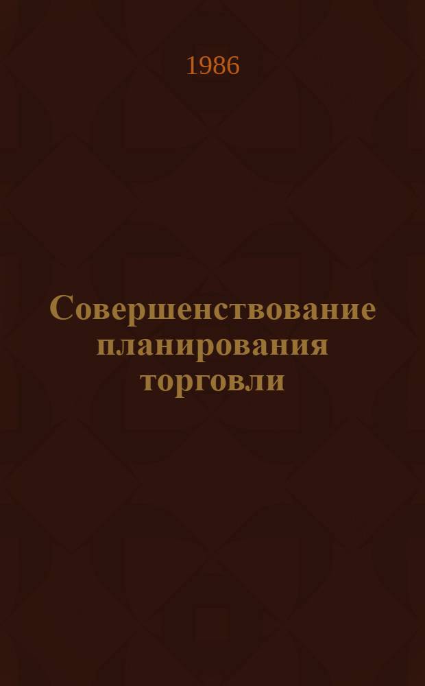 Совершенствование планирования торговли : Учеб. пособие для слушателей системы повышения квалификации руководящих работников и специалистов торговли