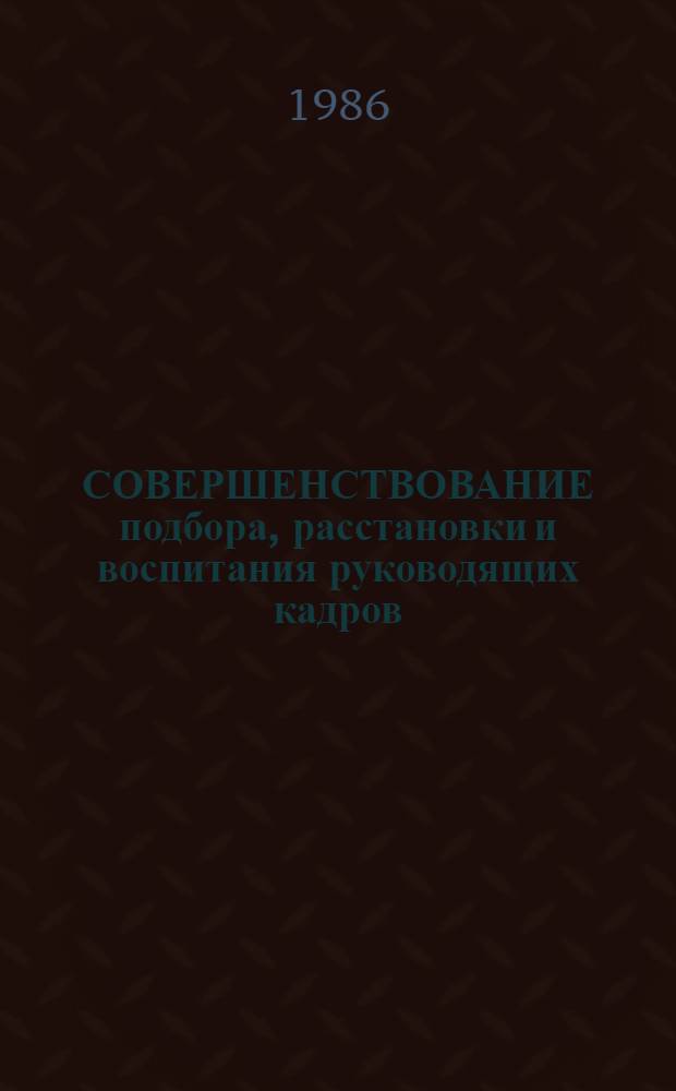 СОВЕРШЕНСТВОВАНИЕ подбора, расстановки и воспитания руководящих кадров : (Исслед. методика и инструментарий) : Сб. методик