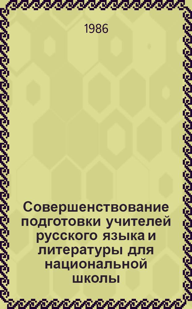 Совершенствование подготовки учителей русского языка и литературы для национальной школы : Тез. докл. респ. науч.-метод. конф., 23-24 окт. 1986