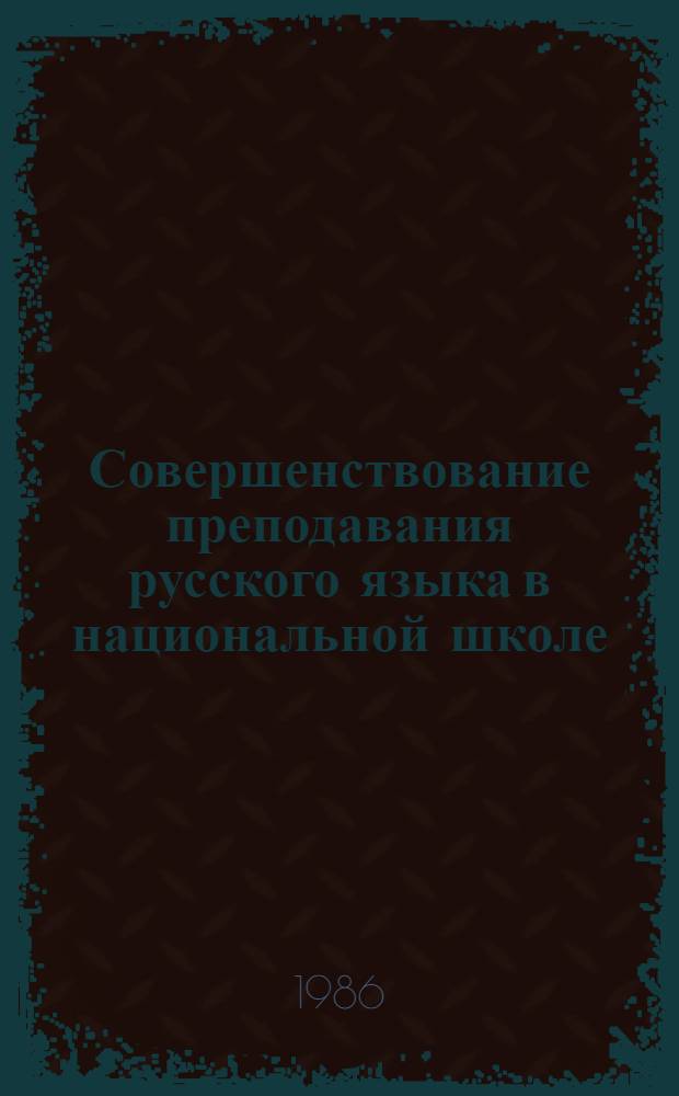 Совершенствование преподавания русского языка в национальной школе : Метод. рекомендации