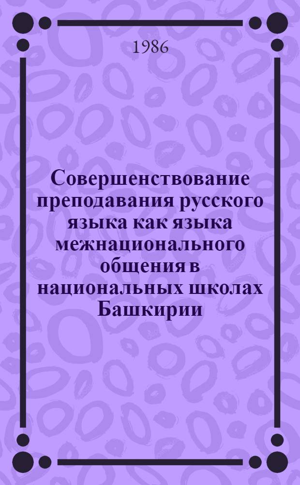 Совершенствование преподавания русского языка как языка межнационального общения в национальных школах Башкирии : Тез. докл. и сообщ. респ. науч.-практ. конф. (17-18 февр. 1986 г.)