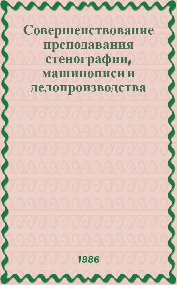 Совершенствование преподавания стенографии, машинописи и делопроизводства : Материалы семинара, провед. 28-29 авг. 1984 г. в г. Москве