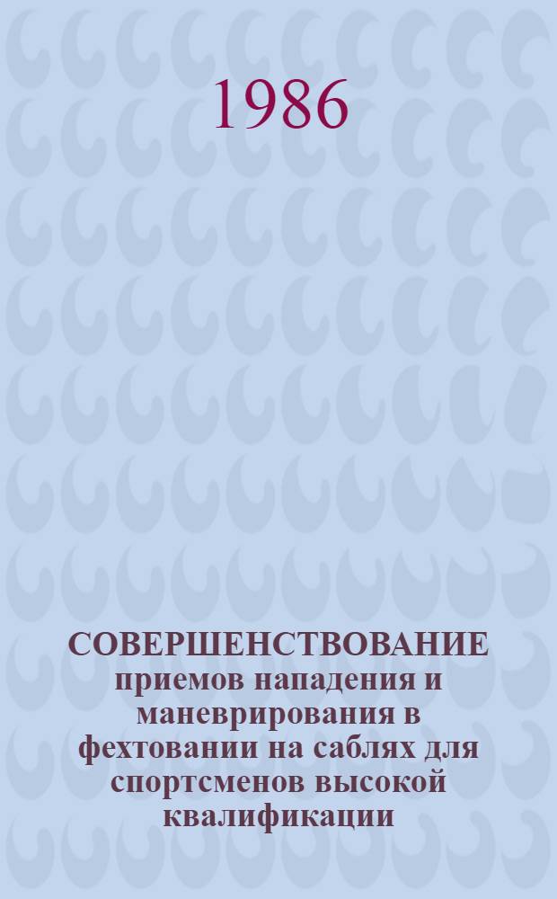 СОВЕРШЕНСТВОВАНИЕ приемов нападения и маневрирования в фехтовании на саблях для спортсменов высокой квалификации : Метод. рекомендации