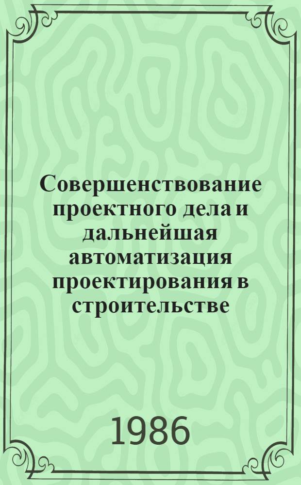 Совершенствование проектного дела и дальнейшая автоматизация проектирования в строительстве : Материалы семинара
