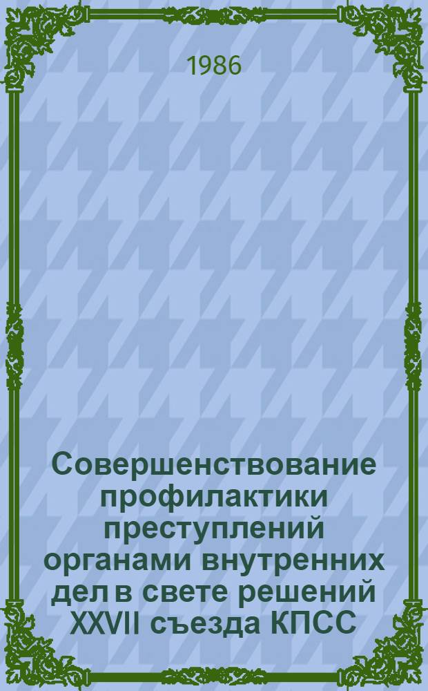 Совершенствование профилактики преступлений органами внутренних дел в свете решений XXVII съезда КПСС : Межвуз. сб. науч. тр