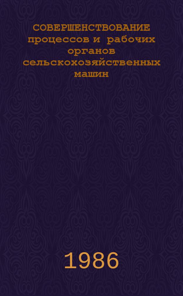 СОВЕРШЕНСТВОВАНИЕ процессов и рабочих органов сельскохозяйственных машин : Сб. науч. тр