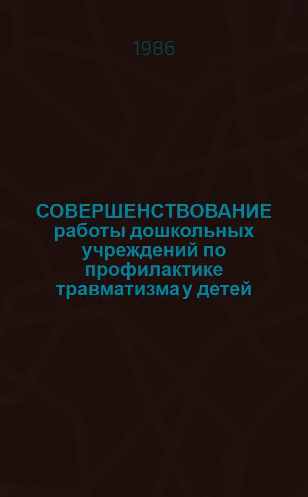СОВЕРШЕНСТВОВАНИЕ работы дошкольных учреждений по профилактике травматизма у детей : (Информ. письмо)