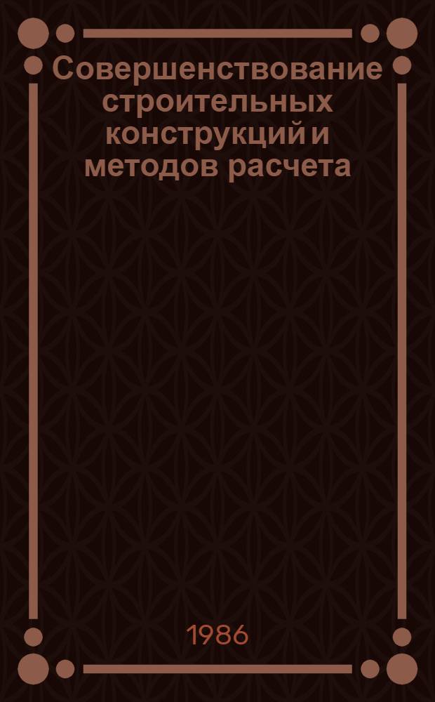 Совершенствование строительных конструкций и методов расчета : Сб. науч. тр