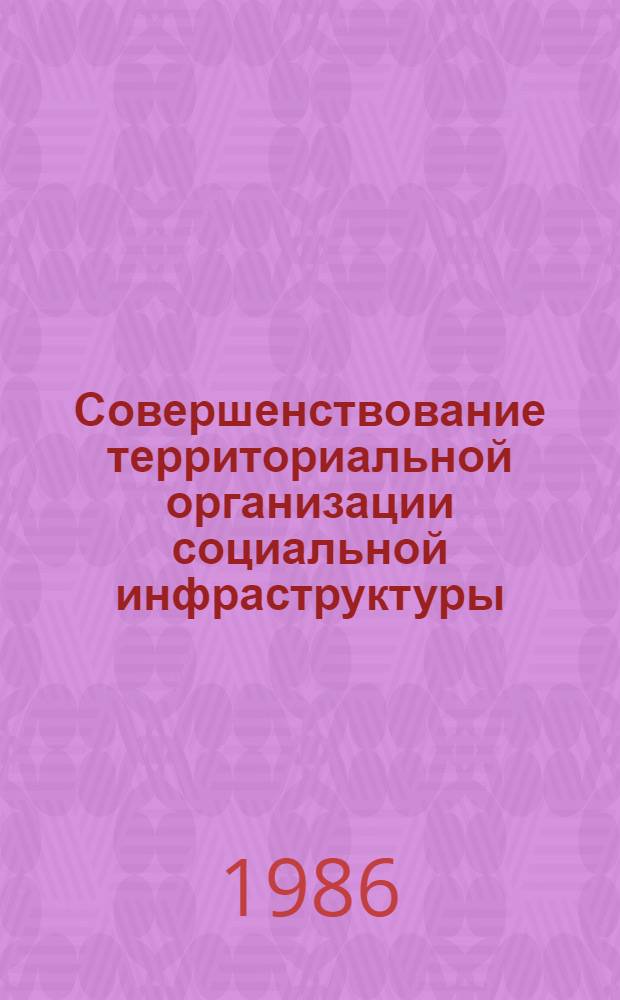 Совершенствование территориальной организации социальной инфраструктуры : Сб. науч. тр