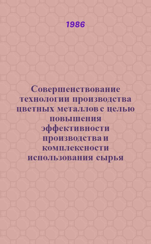 Совершенствование технологии производства цветных металлов с целью повышения эффективности производства и комплексности использования сырья : (Тез. докл. краев. студ. науч. конф., 23-25 апр. 1986 г.)