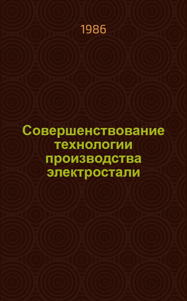Совершенствование технологии производства электростали : Темат. сб. науч. тр