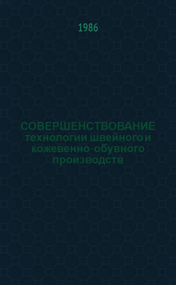 СОВЕРШЕНСТВОВАНИЕ технологии швейного и кожевенно-обувного производств : Межвуз. сб. науч. тр