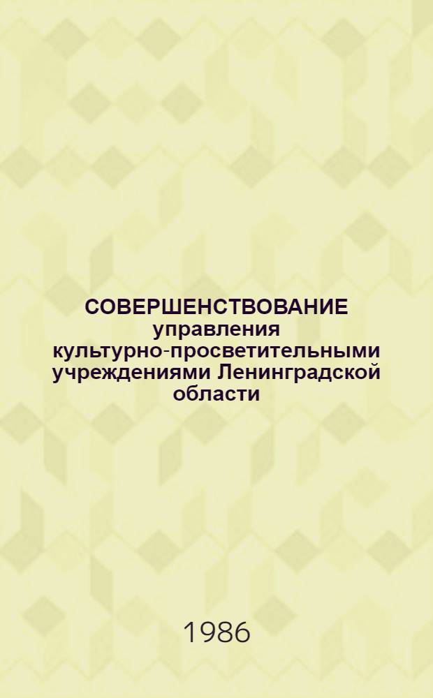 СОВЕРШЕНСТВОВАНИЕ управления культурно-просветительными учреждениями Ленинградской области : Метод. рекомендации