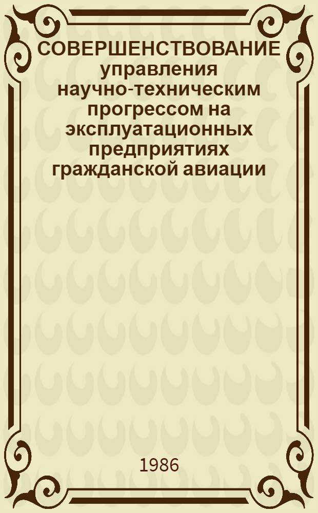 СОВЕРШЕНСТВОВАНИЕ управления научно-техническим прогрессом на эксплуатационных предприятиях гражданской авиации : Метод. рекомендации