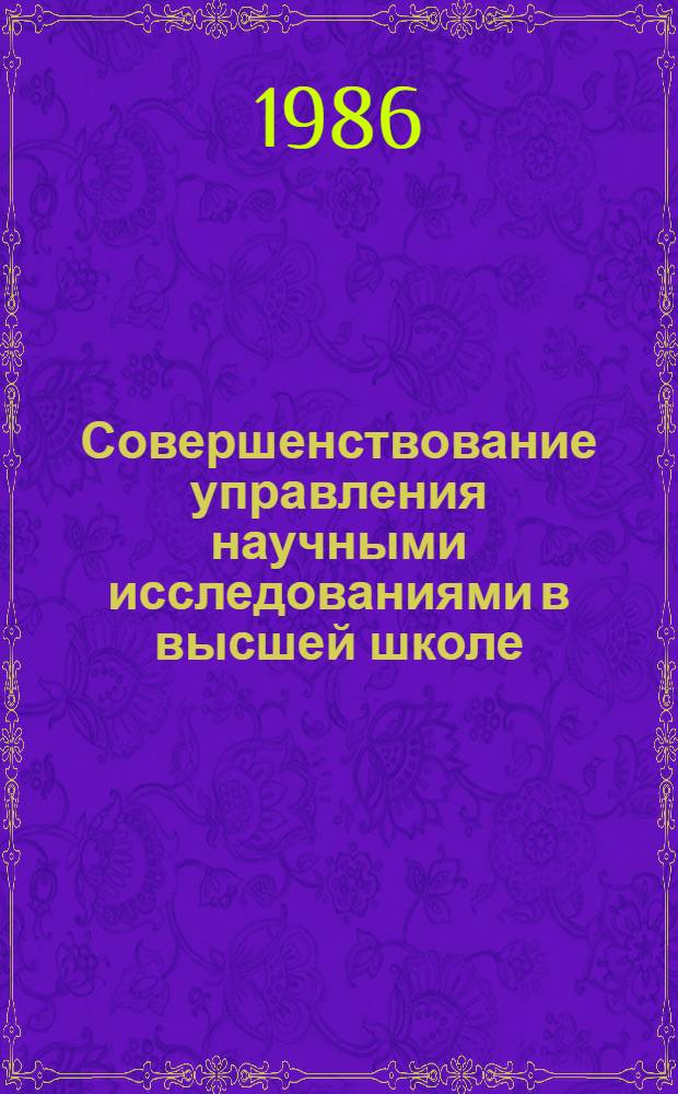 Совершенствование управления научными исследованиями в высшей школе : Всесоюз. науч. конф., 23-25 сент. 1986 г. : Секция 3 "Пробл. эффектив. использ. экон. методов управления науч. деятельностью высш. шк." : Тез. докл