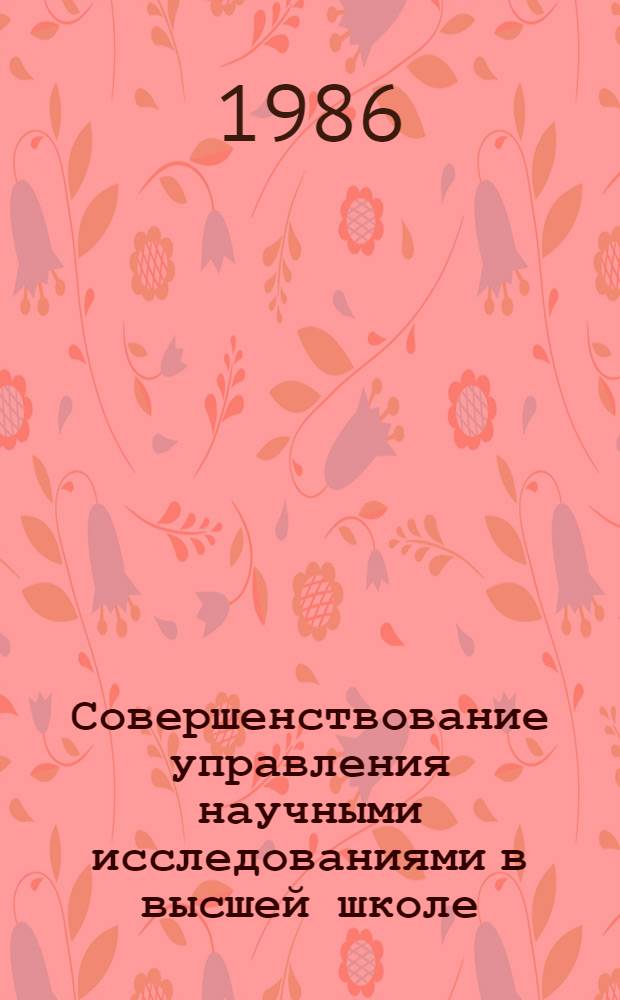 Совершенствование управления научными исследованиями в высшей школе : Всесоюз. науч. конф., 23-25 сент. 1986 г. : Секция 4 "Пробл. внедрения и использ. результатов науч. деятельности высш. шк. в различ. сферах народнохоз. комлекса" : Тез. докл