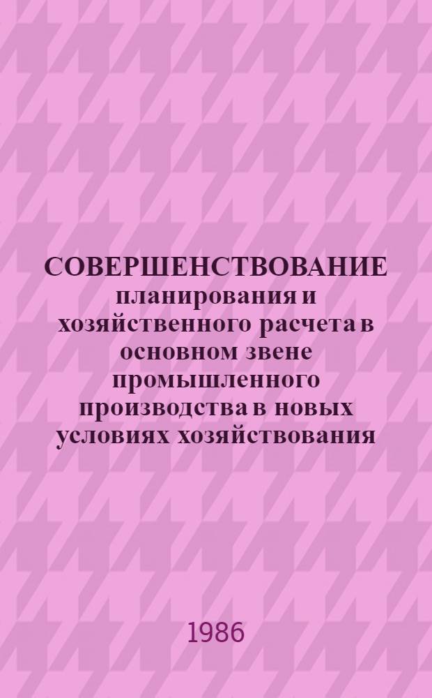 СОВЕРШЕНСТВОВАНИЕ планирования и хозяйственного расчета в основном звене промышленного производства в новых условиях хозяйствования : Сб. науч. тр