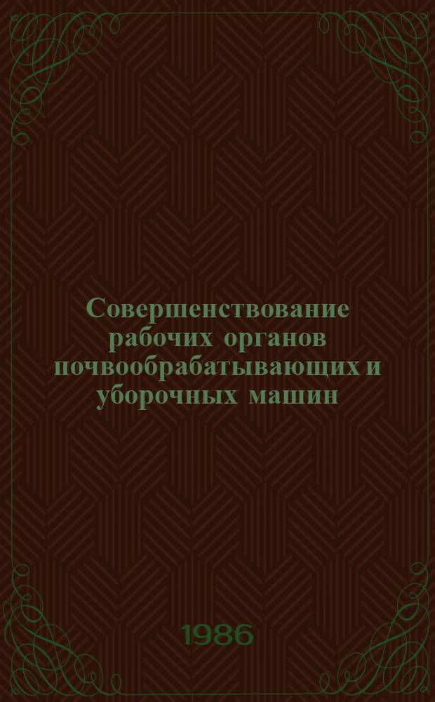 Совершенствование рабочих органов почвообрабатывающих и уборочных машин : Сб. науч. тр