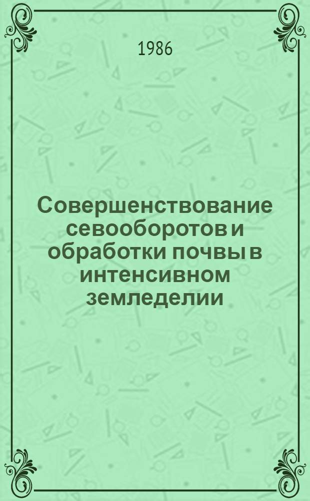 Совершенствование севооборотов и обработки почвы в интенсивном земледелии : Сб. науч. тр