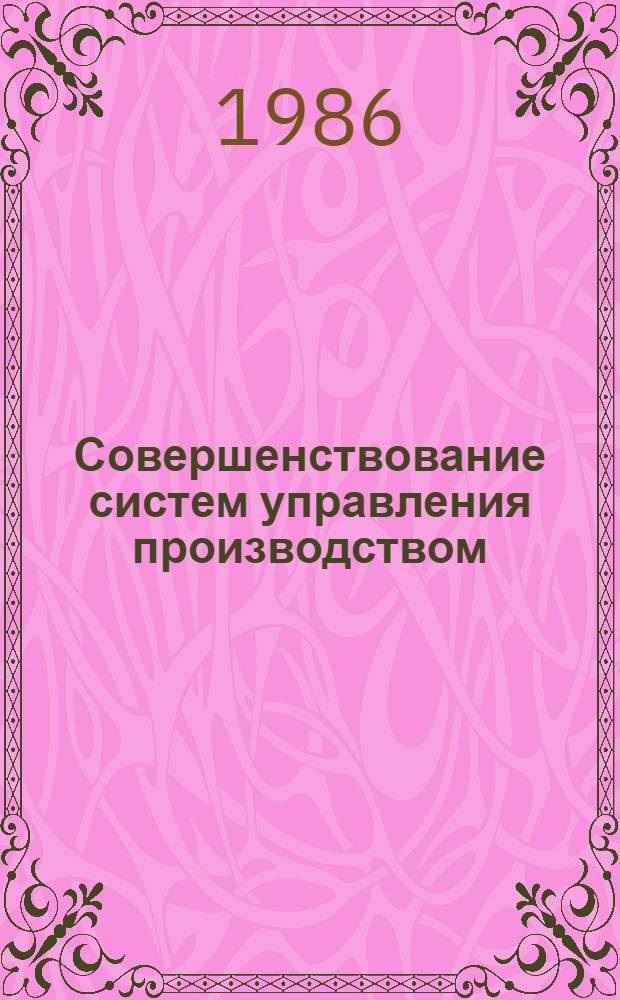Совершенствование систем управления производством: опыт и проблемы : (Сб. науч. тр.)