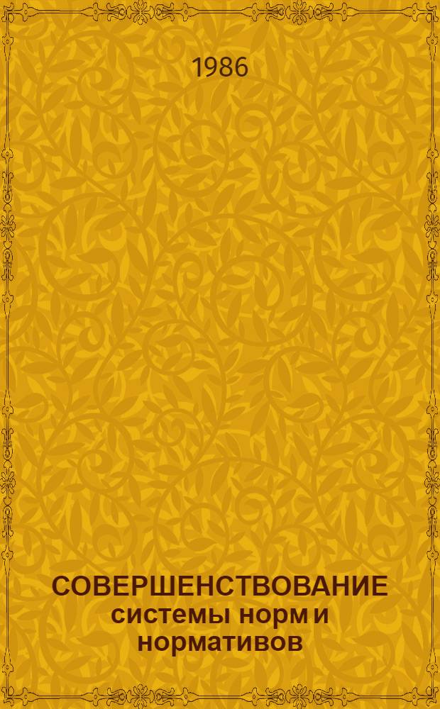 СОВЕРШЕНСТВОВАНИЕ системы норм и нормативов : Сб. науч. тр
