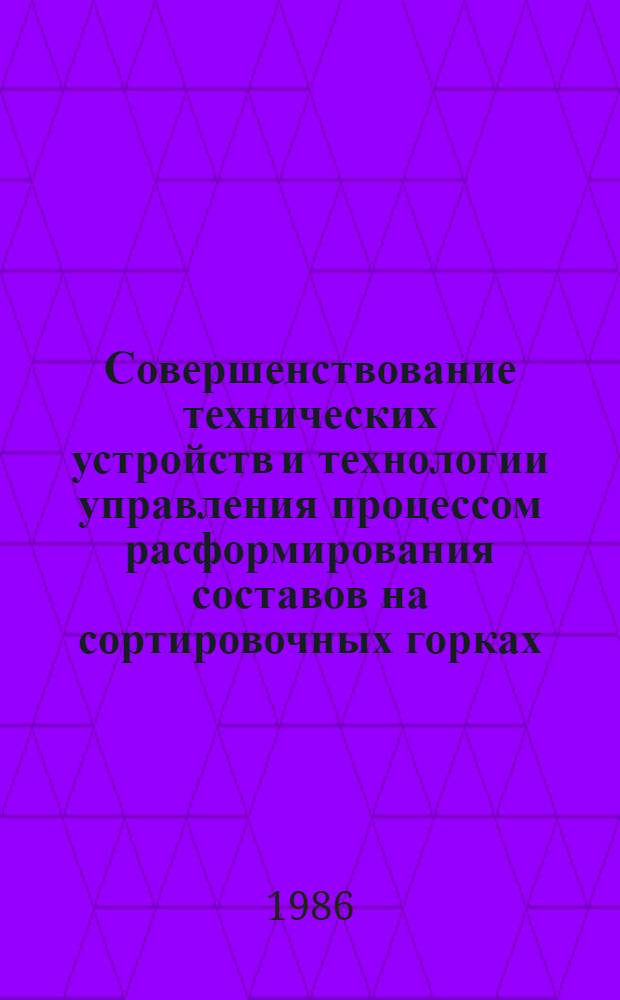 Совершенствование технических устройств и технологии управления процессом расформирования составов на сортировочных горках : Межвуз. сб. науч. тр