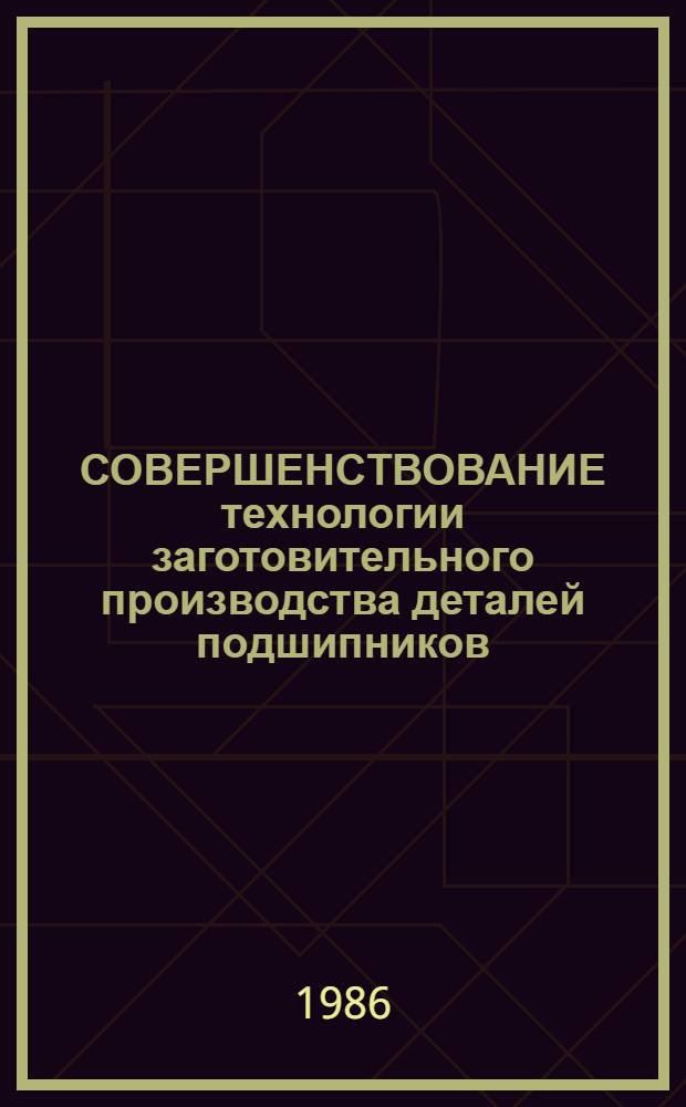 СОВЕРШЕНСТВОВАНИЕ технологии заготовительного производства деталей подшипников : Сб. ст.
