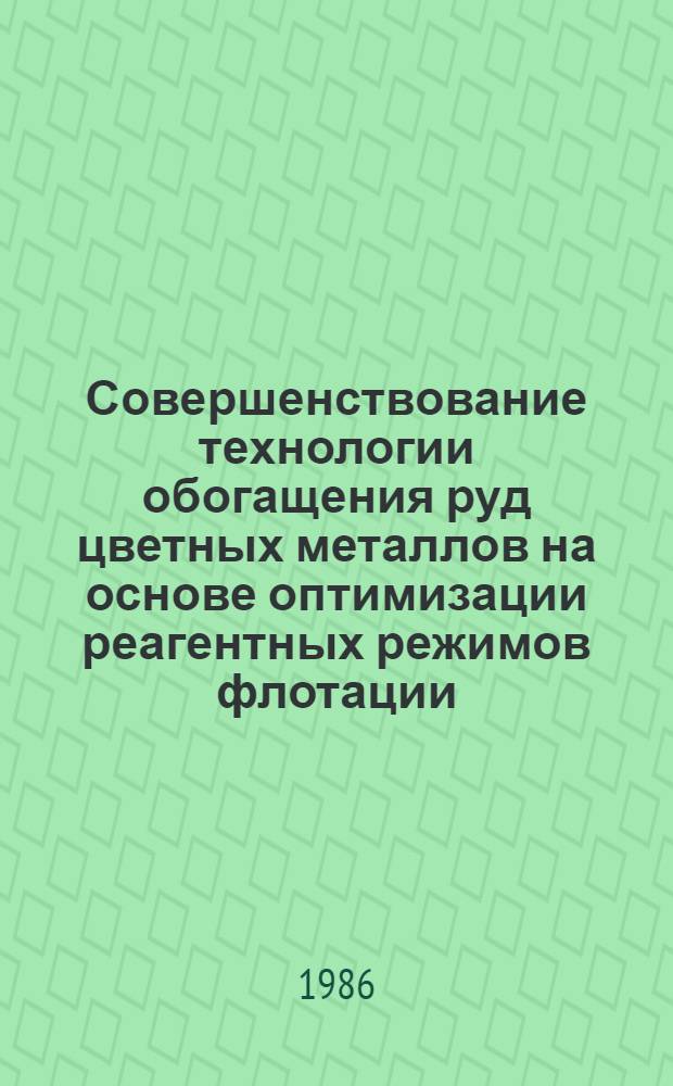 Совершенствование технологии обогащения руд цветных металлов на основе оптимизации реагентных режимов флотации : Сб. науч. тр. Гинцветмета