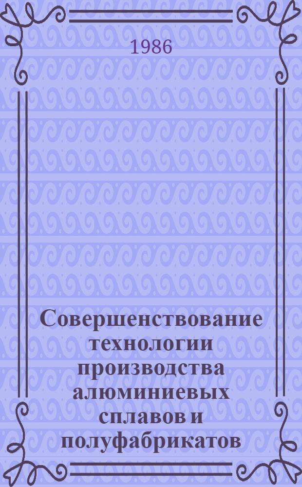 Совершенствование технологии производства алюминиевых сплавов и полуфабрикатов : Сб. науч. тр