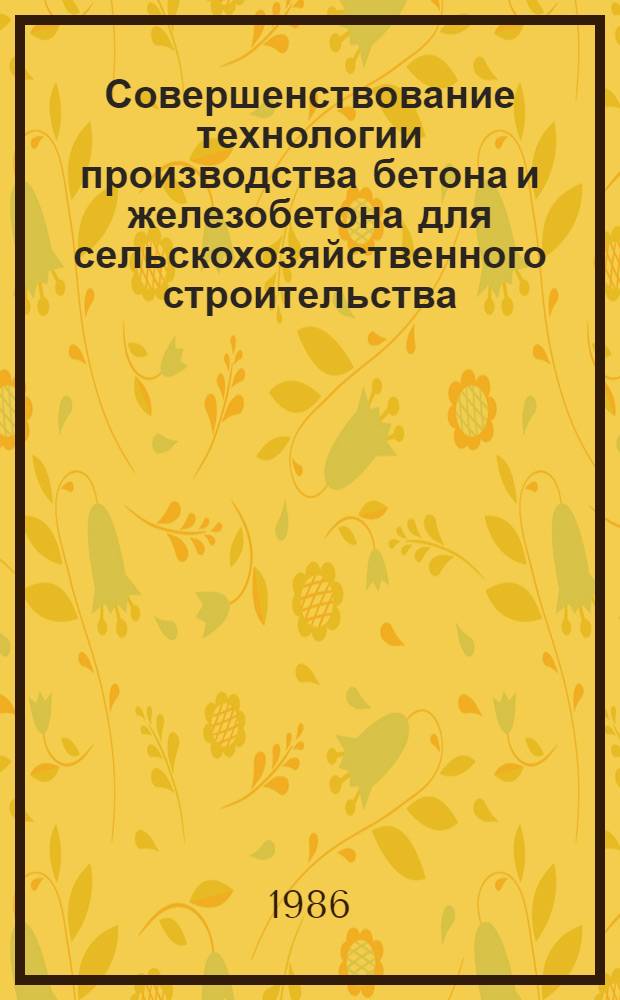 Совершенствование технологии производства бетона и железобетона для сельскохозяйственного строительства : Сб. науч. тр