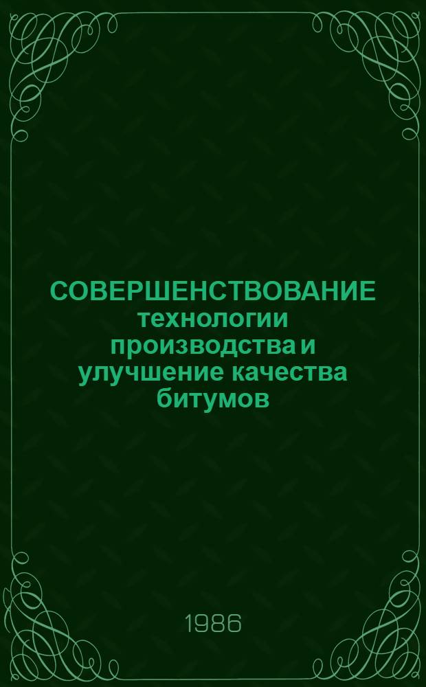СОВЕРШЕНСТВОВАНИЕ технологии производства и улучшение качества битумов : Тез. докл. Всесоюз. семинара (г. Павлодар, 15-17 мая 1986 г.)