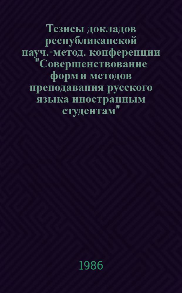 Тезисы докладов республиканской науч.-метод. конференции "Совершенствование форм и методов преподавания русского языка иностранным студентам" (4-5 июня 1986 г.)