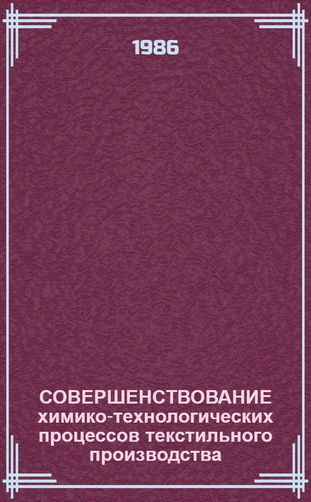 СОВЕРШЕНСТВОВАНИЕ химико-технологических процессов текстильного производства : Межвуз. сб. науч. тр