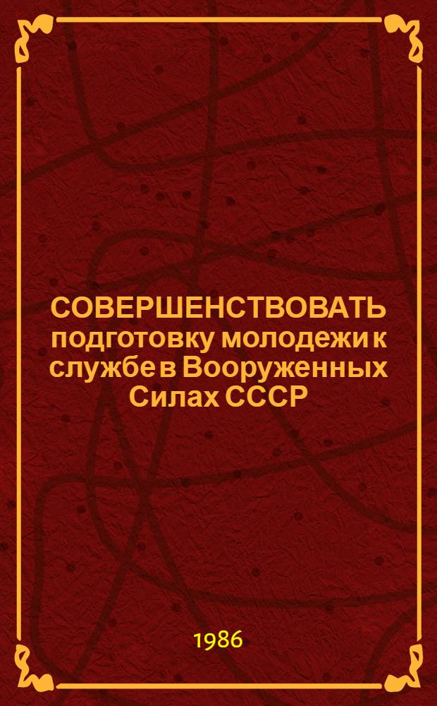 СОВЕРШЕНСТВОВАТЬ подготовку молодежи к службе в Вооруженных Силах СССР : Материалы IV Пленума ЦК ДОСААФ СССР, нояб. 1985 г