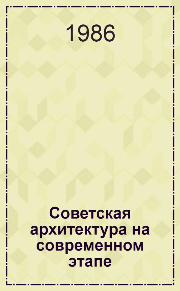 Советская архитектура на современном этапе : (Задачи творч. союза в связи с подгот. к XXVII съезду КПСС) : Материалы