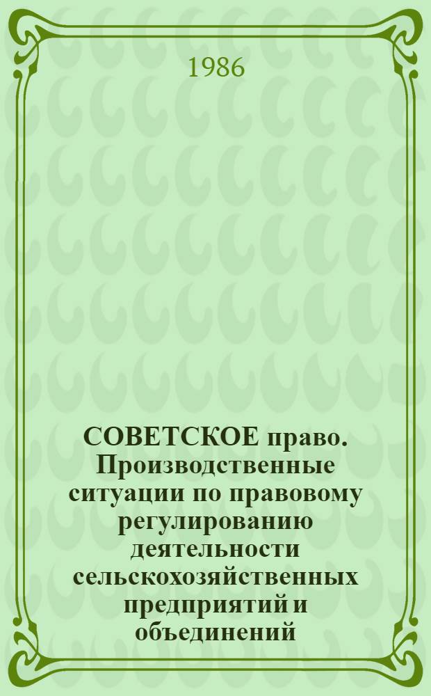 СОВЕТСКОЕ право. Производственные ситуации по правовому регулированию деятельности сельскохозяйственных предприятий и объединений. (Гражданское право) : Метод. разраб. для студентов всех спец