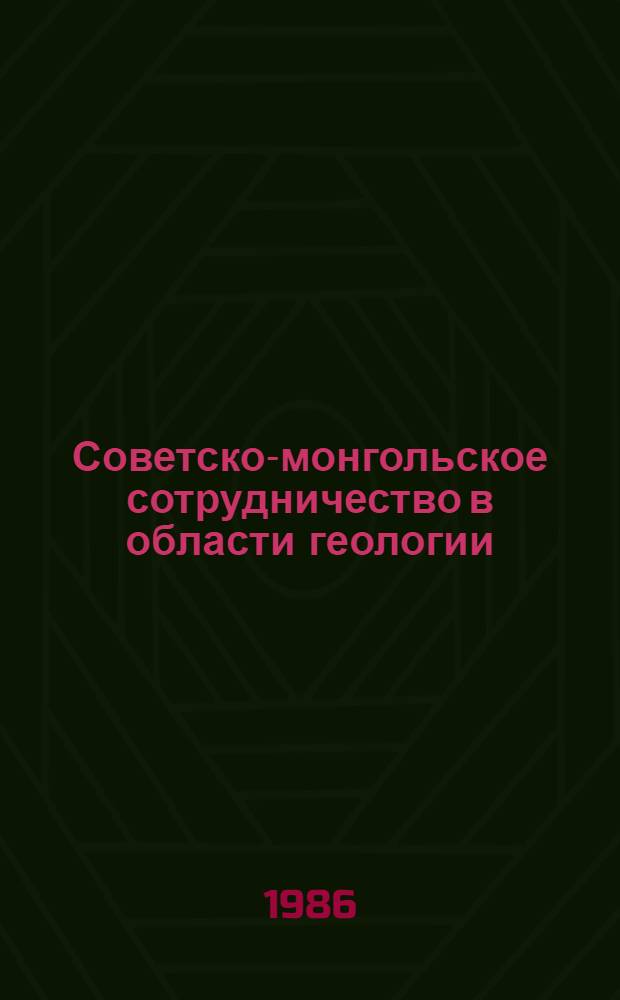 Советско-монгольское сотрудничество в области геологии: итоги и перспективы = Зовлолт-монголын геологийн салбар дахь хамтын ажиллагаа, ур дун, хэтийн толов : Докл. конф., Улан-Батор, и совещ., Иркутск, 4-6 авг. 1985 г