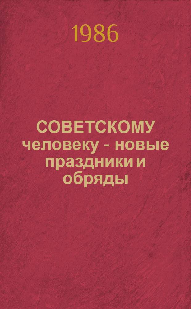 СОВЕТСКОМУ человеку - новые праздники и обряды : Метод. рекомендации для клуб. работников