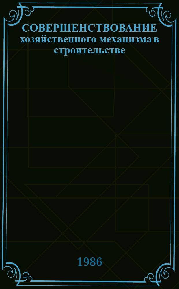 СОВЕРШЕНСТВОВАНИЕ хозяйственного механизма в строительстве : По материалам КазССР : Сб. науч. тр.