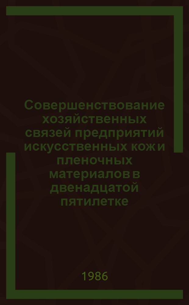 Совершенствование хозяйственных связей предприятий искусственных кож и пленочных материалов в двенадцатой пятилетке