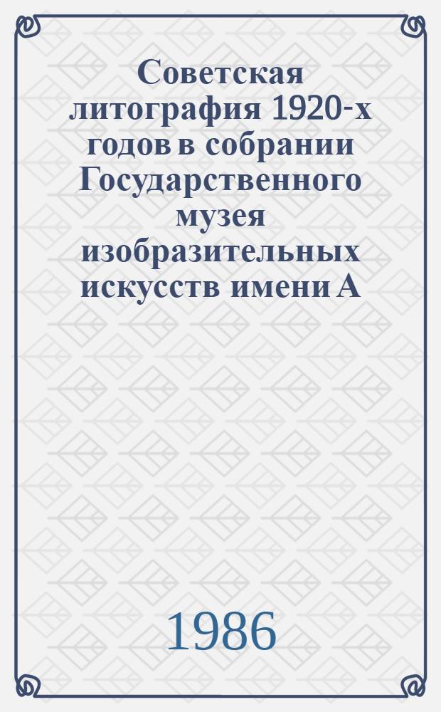 Советская литография 1920-х годов в собрании Государственного музея изобразительных искусств имени А.С. Пушкина : Кат. выст