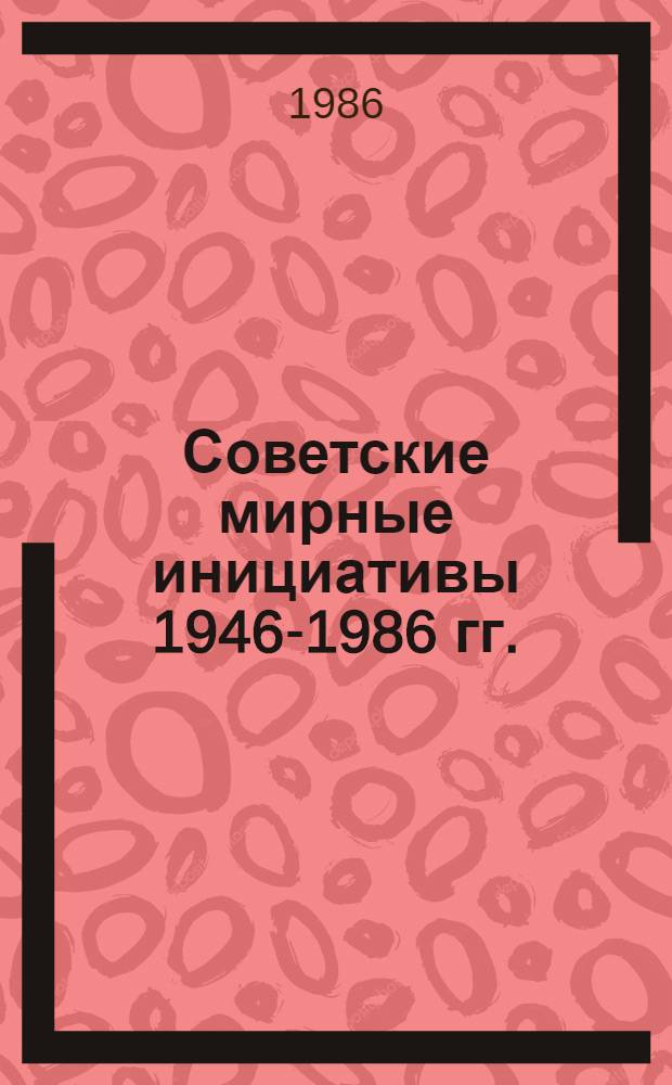 Советские мирные инициативы 1946-1986 гг. : Сб. документов