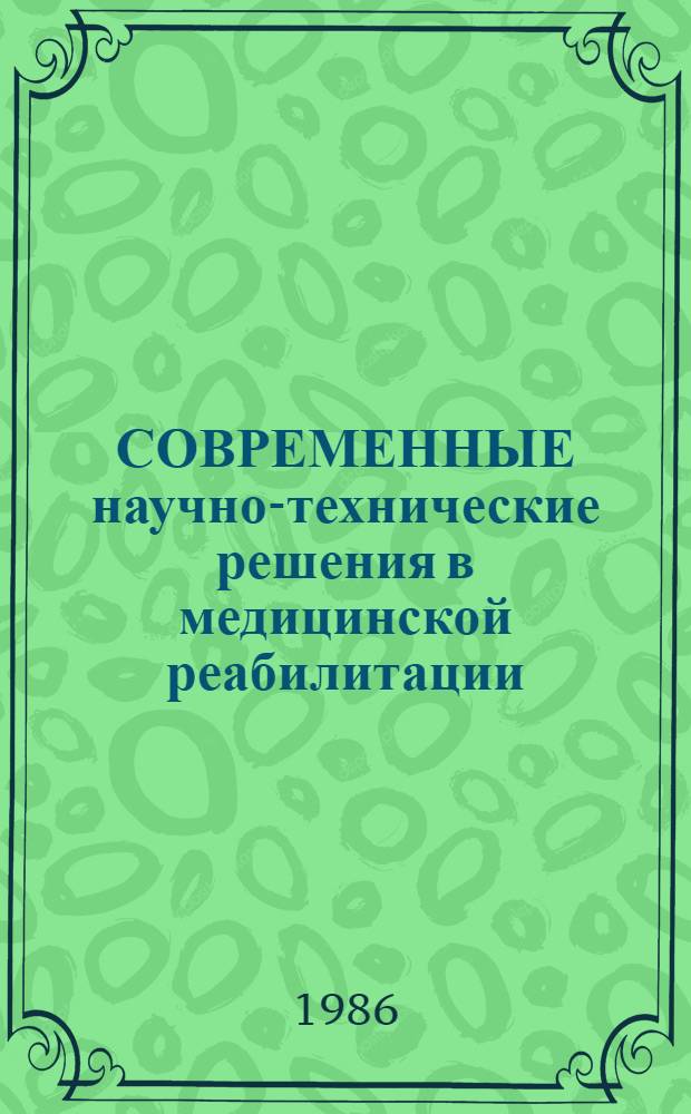 СОВРЕМЕННЫЕ научно-технические решения в медицинской реабилитации : Тез. докл. Куйбышев. обл. науч.-практ. конф. мед. работников, Окт. 1986 г